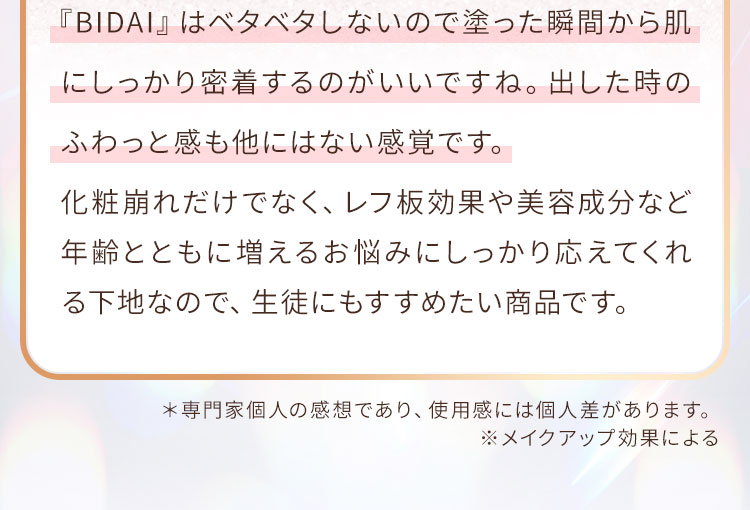 『BIDAI』はベタベタしないので塗った瞬間から肌にしっかり密着するのがいいですね。出した時のふわっと感も他にはない感覚です。