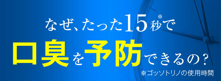 なぜ、たった15秒で口臭を予防できるの？