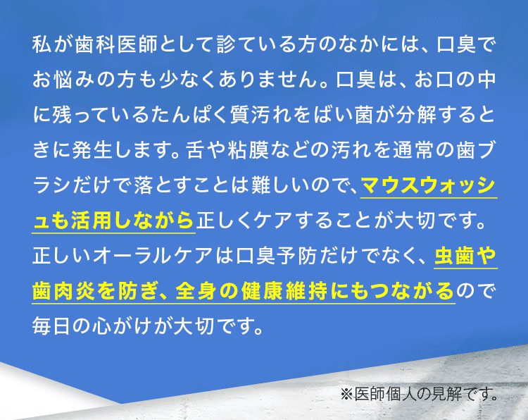 私が歯科医師として診ている方のなかには、口臭でお悩みの方も少なくありません。