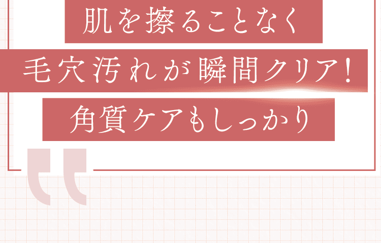 毛穴汚れが瞬間クリア！