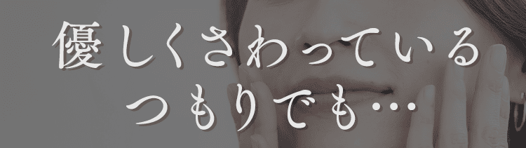 優しく触っているつもりでも