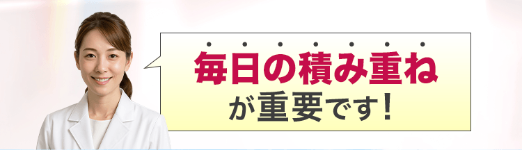 毎日の積み重ねが重要