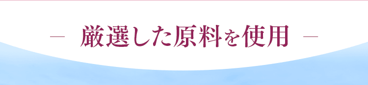 厳選した原料を使用